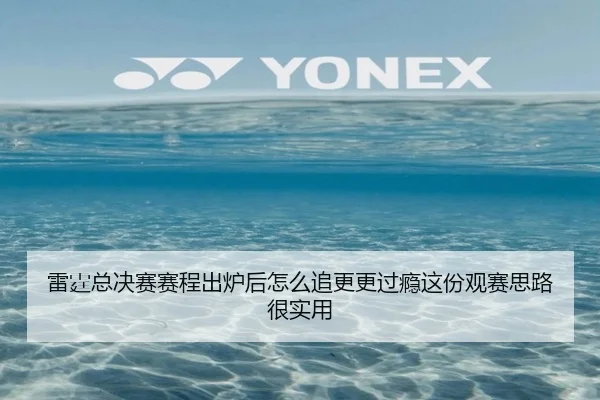 雷霆总决赛赛程出炉后怎么追更更过瘾这份观赛思路很实用